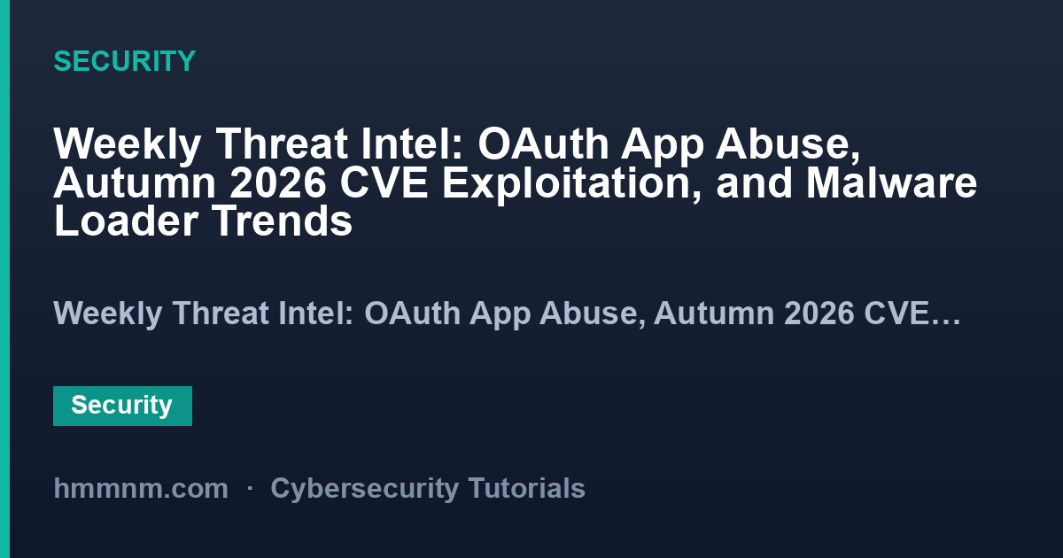 Read more about the article Weekly Threat Intel: OAuth App Abuse, Autumn 2026 CVE Exploitation, and Malware Loader Trends