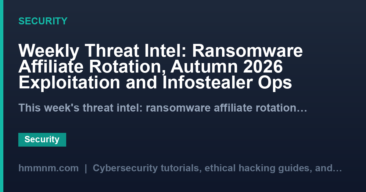Weekly Threat Intel: Ransomware Affiliate Rotation, Autumn 2026 Exploitation and Infostealer Ops