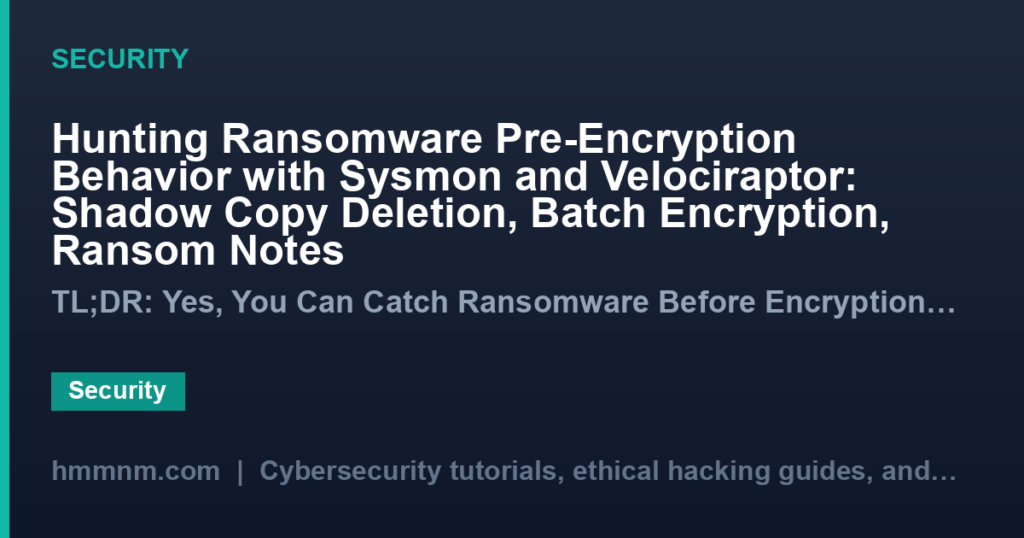 Hunting Ransomware Pre-Encryption Behavior with Sysmon and Velociraptor: Shadow Copy Deletion, Batch Encryption, Ransom Notes
