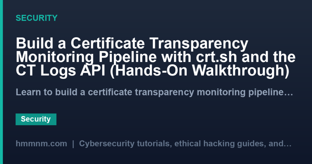 Build a Certificate Transparency Monitoring Pipeline with crt.sh and the CT Logs API (Hands-On Walkthrough)