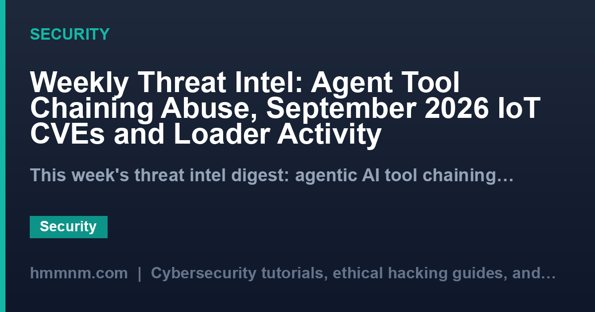 Weekly Threat Intel: Agent Tool Chaining Abuse, September 2026 IoT CVEs and Loader Activity