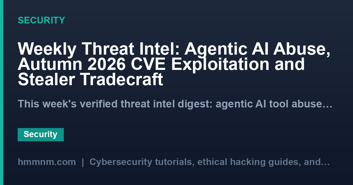 Weekly Threat Intel: Agentic AI Abuse, Autumn 2026 CVE Exploitation and Stealer Tradecraft