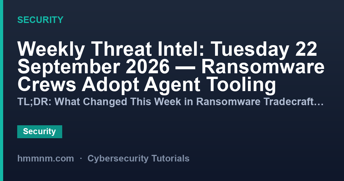 Weekly Threat Intel: Tuesday 22 September 2026 — Ransomware Crews Adopt Agent Tooling