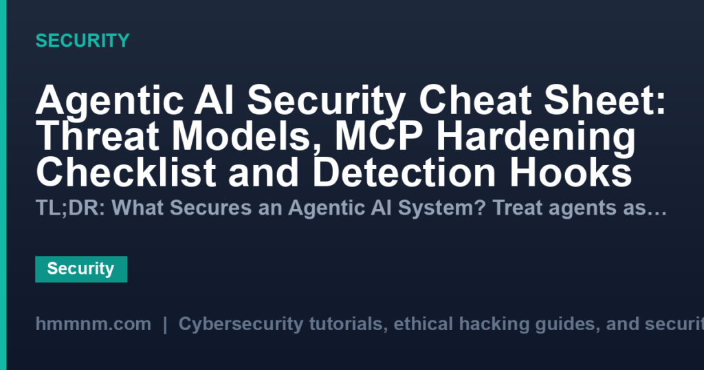 Agentic AI Security Cheat Sheet: Threat Models, MCP Hardening Checklist and Detection Hooks