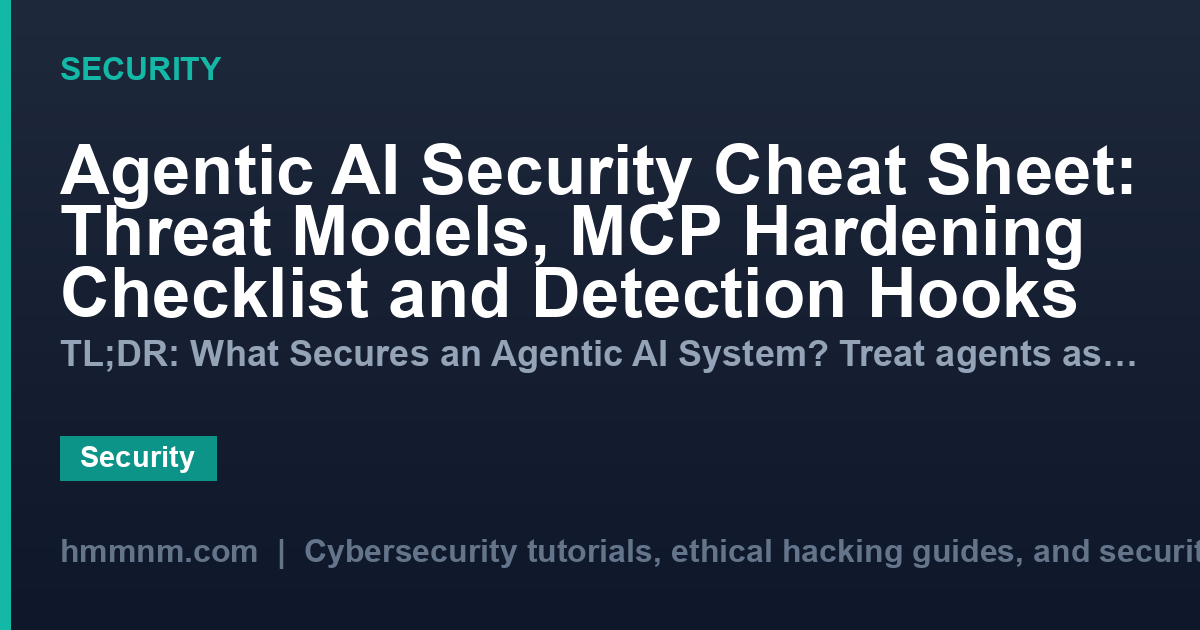 Agentic AI Security Cheat Sheet: Threat Models, MCP Hardening Checklist and Detection Hooks